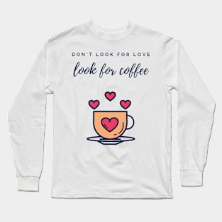 Don't look for love look for coffee Long Sleeve T-Shirt